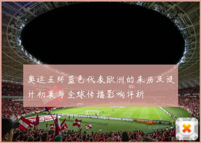 奥运五环蓝色代表欧洲的来历及设计初衷与全球传播影响评析