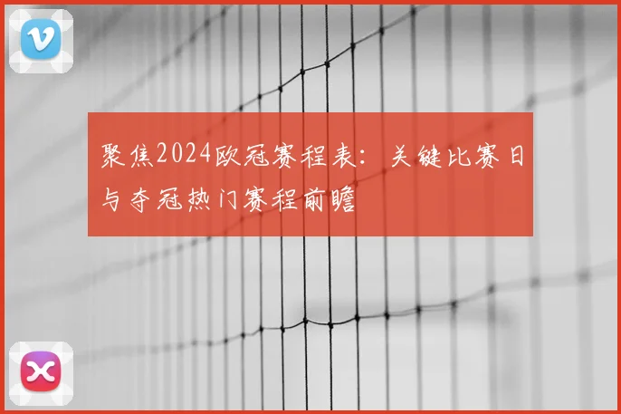聚焦2024欧冠赛程表：关键比赛日与夺冠热门赛程前瞻