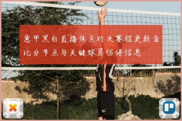意甲黑白直播焦点对决赛程更新含比分节点与关键球员伤停信息