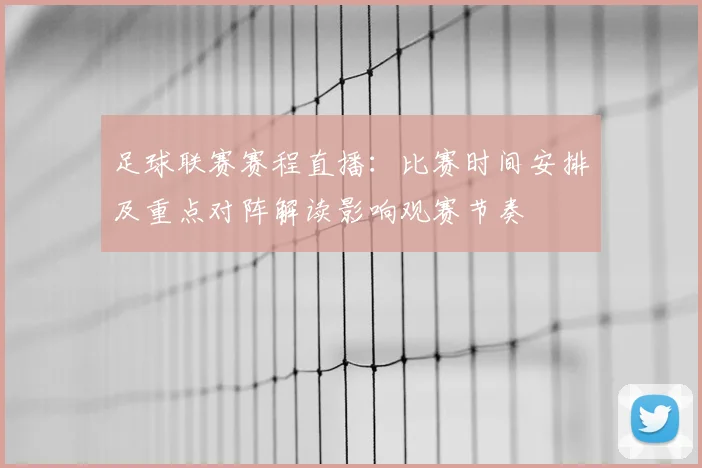 足球联赛赛程直播：比赛时间安排及重点对阵解读影响观赛节奏