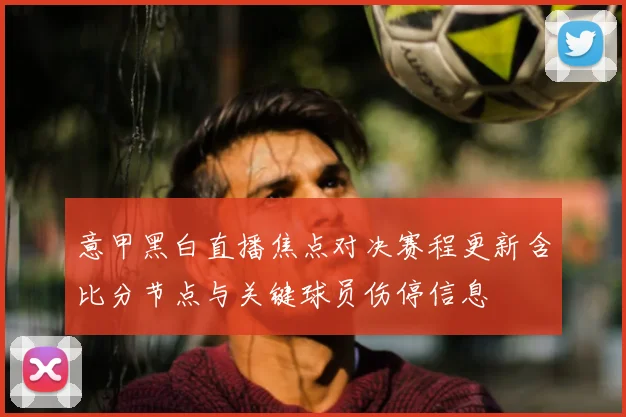 意甲黑白直播焦点对决赛程更新含比分节点与关键球员伤停信息