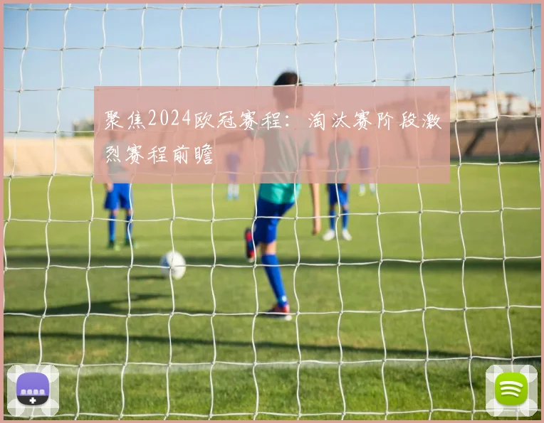 聚焦2024欧冠赛程：淘汰赛阶段激烈赛程前瞻