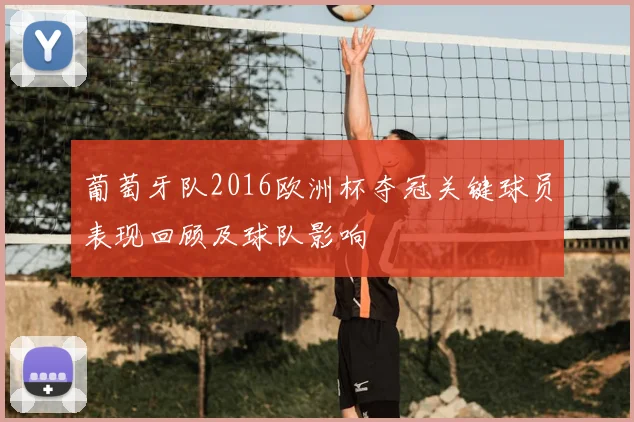 葡萄牙队2016欧洲杯夺冠关键球员表现回顾及球队影响