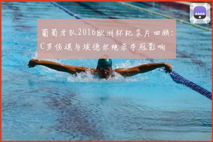 葡萄牙队2016欧洲杯纪录片回顾：C罗伤退与埃德尔绝杀夺冠影响