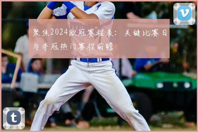 聚焦2024欧冠赛程表：关键比赛日与夺冠热门赛程前瞻
