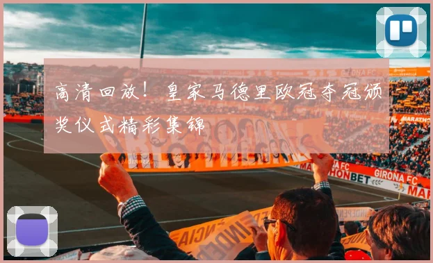 高清回放！皇家马德里欧冠夺冠颁奖仪式精彩集锦