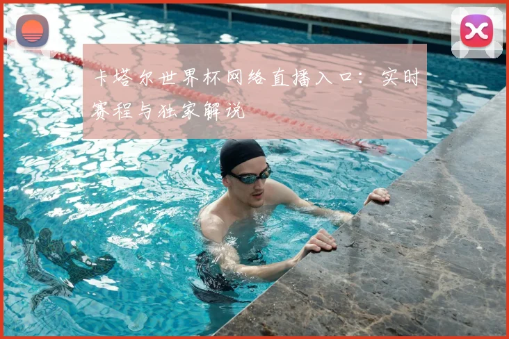 卡塔尔世界杯网络直播入口:实时赛程与独家解说