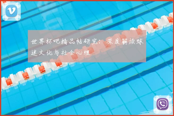 世界杯吧精品帖研究:深度解读球迷文化与社会心理