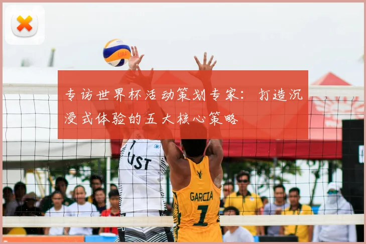专访世界杯活动策划专家：打造沉浸式体验的五大核心策略