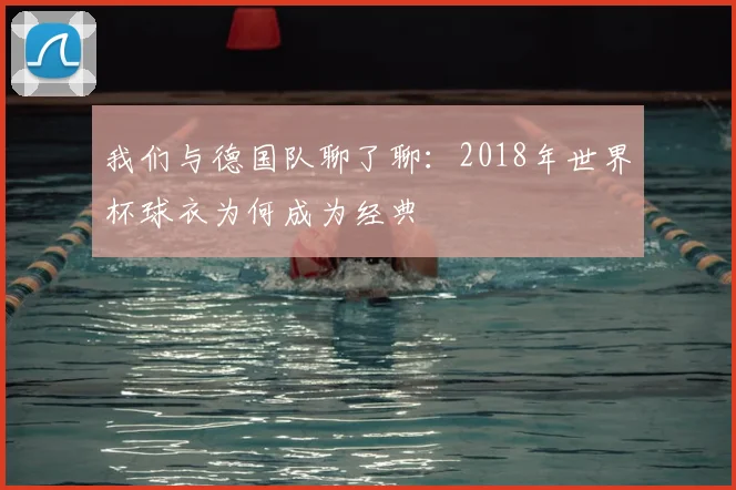 我们与德国队聊了聊：2018年世界杯球衣为何成为经典