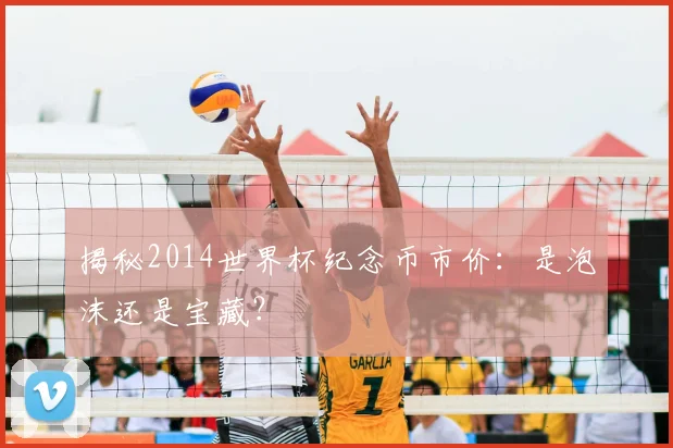 揭秘2014世界杯纪念币市价:是泡沫还是宝藏?