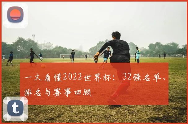 一文看懂2022世界杯：32强名单、排名与赛事回顾