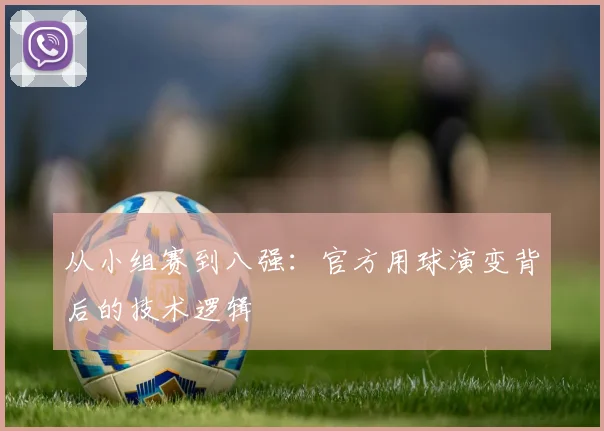 从小组赛到八强:官方用球演变背后的技术逻辑