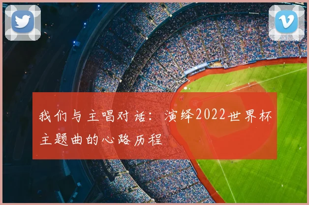 我们与主唱对话：演绎2022世界杯主题曲的心路历程