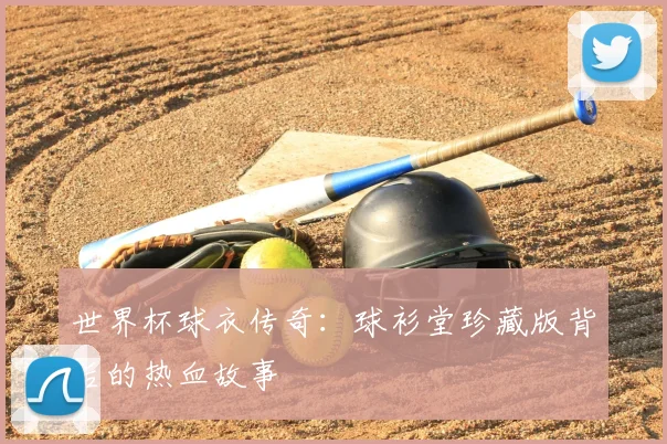 世界杯球衣传奇：球衫堂珍藏版背后的热血故事