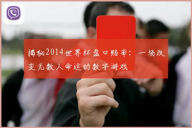 揭秘2014世界杯盘口赔率：一场改变无数人命运的数字游戏