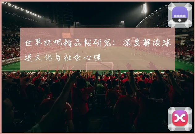 世界杯吧精品帖研究:深度解读球迷文化与社会心理