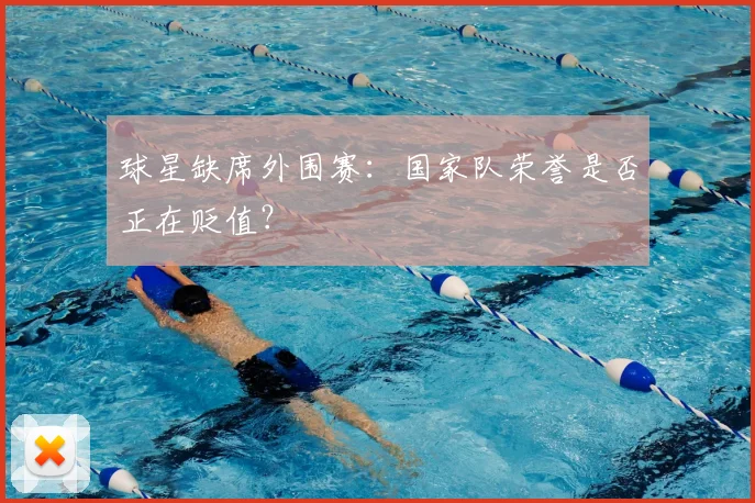 球星缺席外围赛：国家队荣誉是否正在贬值？