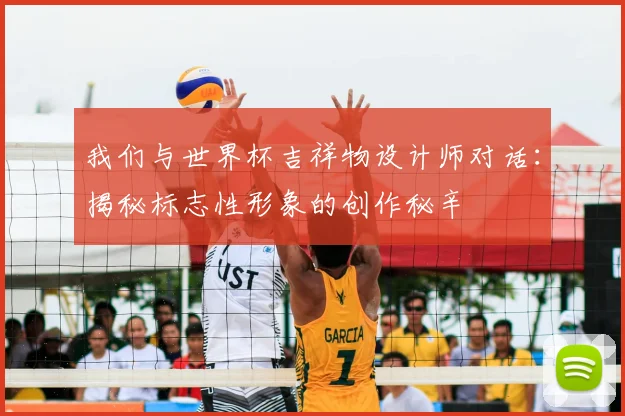 我们与世界杯吉祥物设计师对话：揭秘标志性形象的创作秘辛