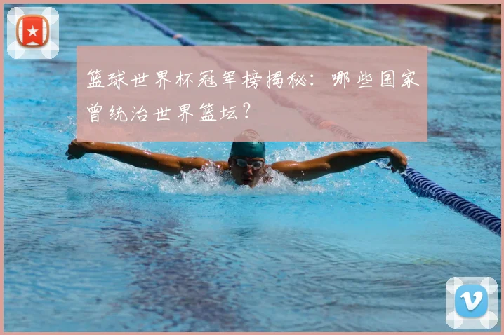 篮球世界杯冠军榜揭秘：哪些国家曾统治世界篮坛？