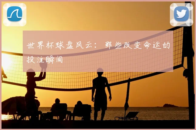 世界杯球盘风云：那些改变命运的投注瞬间