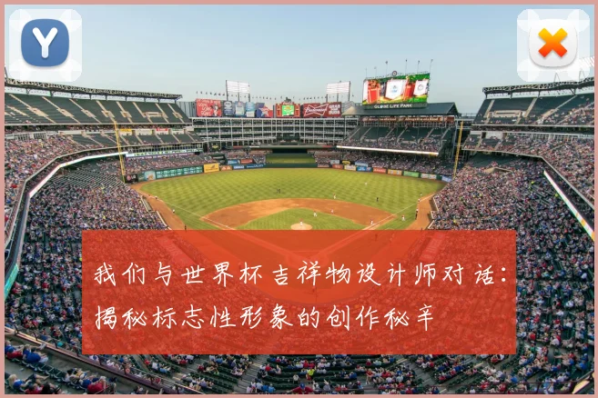 我们与世界杯吉祥物设计师对话：揭秘标志性形象的创作秘辛