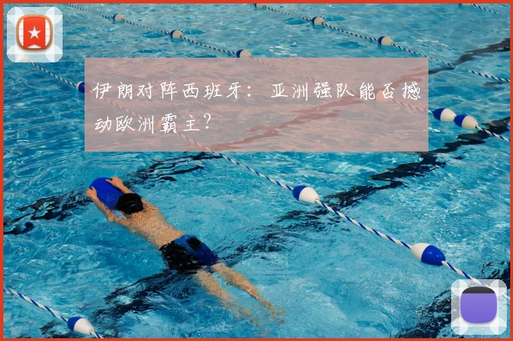 伊朗对阵西班牙：亚洲强队能否撼动欧洲霸主？